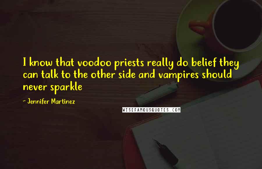 Jennifer Martinez Quotes: I know that voodoo priests really do belief they can talk to the other side and vampires should never sparkle