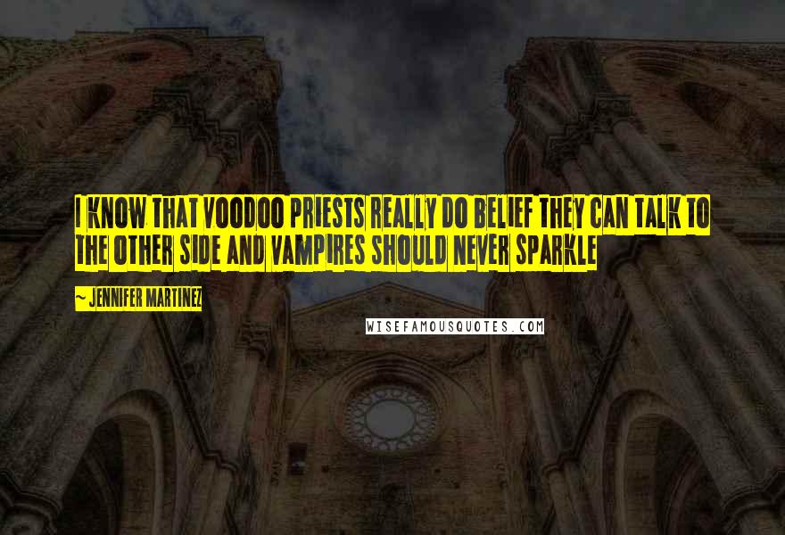 Jennifer Martinez Quotes: I know that voodoo priests really do belief they can talk to the other side and vampires should never sparkle