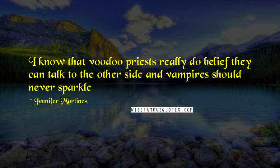 Jennifer Martinez Quotes: I know that voodoo priests really do belief they can talk to the other side and vampires should never sparkle