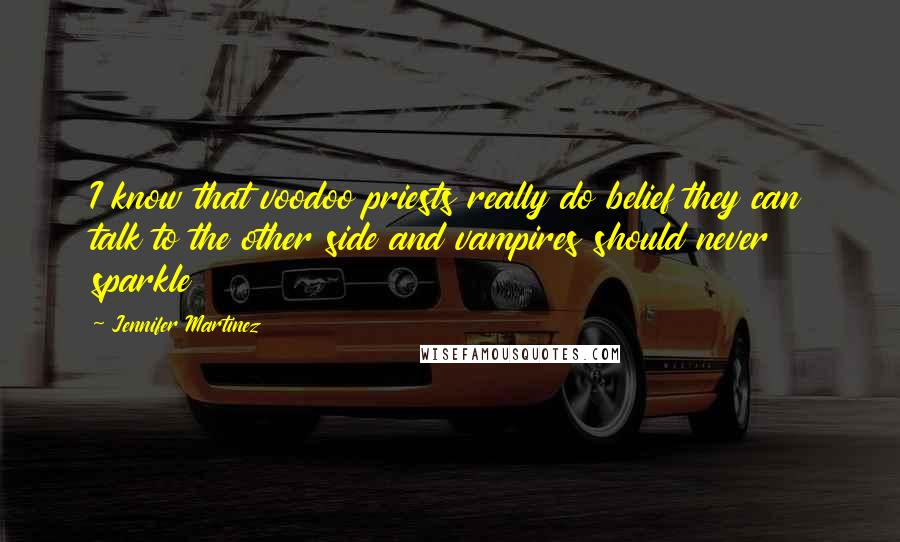Jennifer Martinez Quotes: I know that voodoo priests really do belief they can talk to the other side and vampires should never sparkle