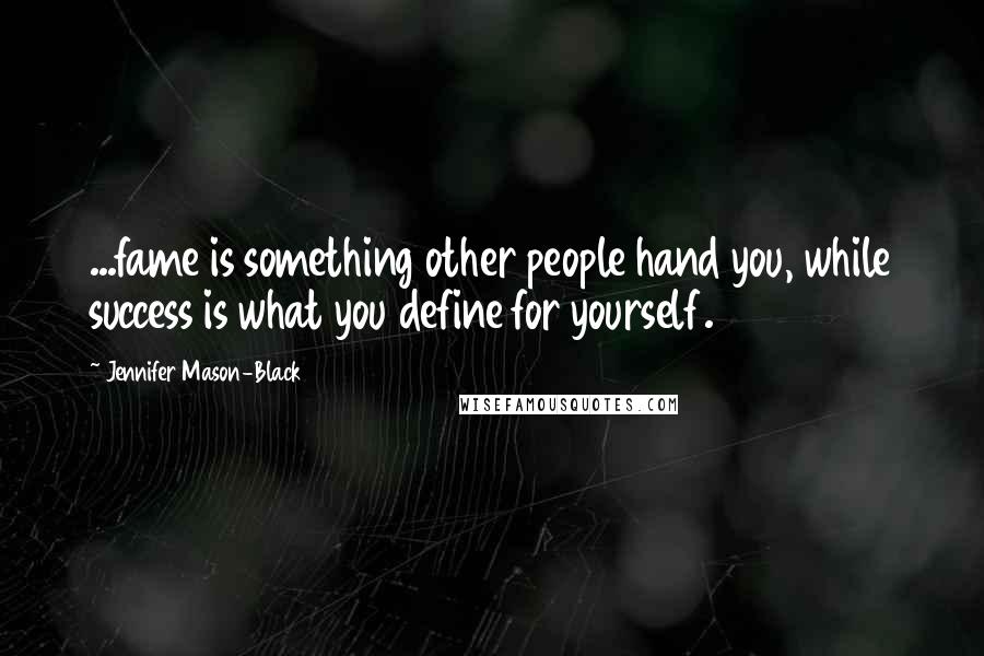 Jennifer Mason-Black Quotes: ...fame is something other people hand you, while success is what you define for yourself.