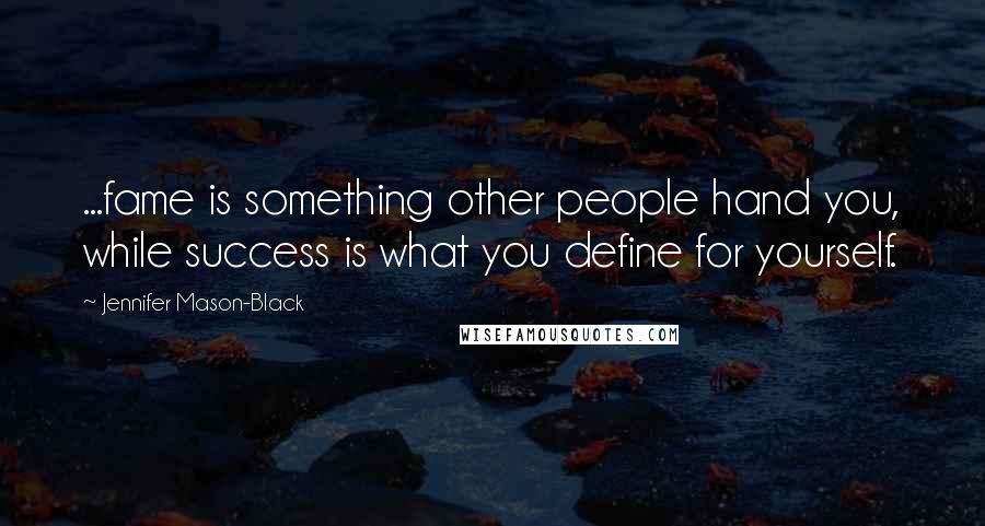 Jennifer Mason-Black Quotes: ...fame is something other people hand you, while success is what you define for yourself.