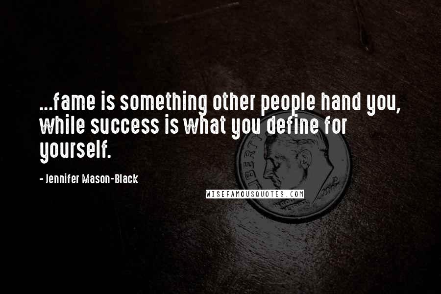 Jennifer Mason-Black Quotes: ...fame is something other people hand you, while success is what you define for yourself.
