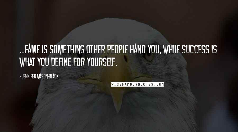 Jennifer Mason-Black Quotes: ...fame is something other people hand you, while success is what you define for yourself.
