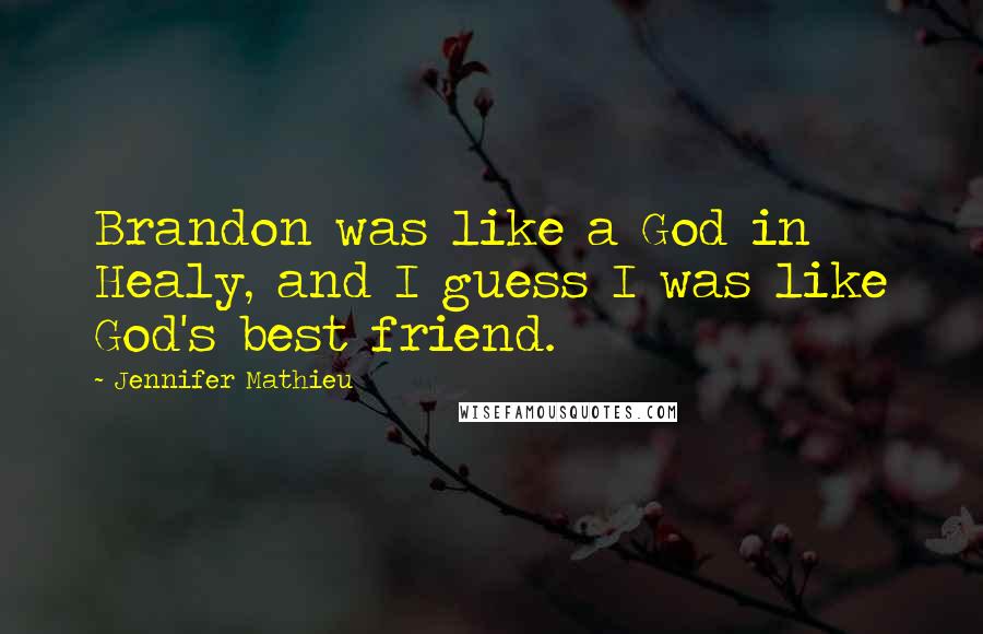 Jennifer Mathieu Quotes: Brandon was like a God in Healy, and I guess I was like God's best friend.