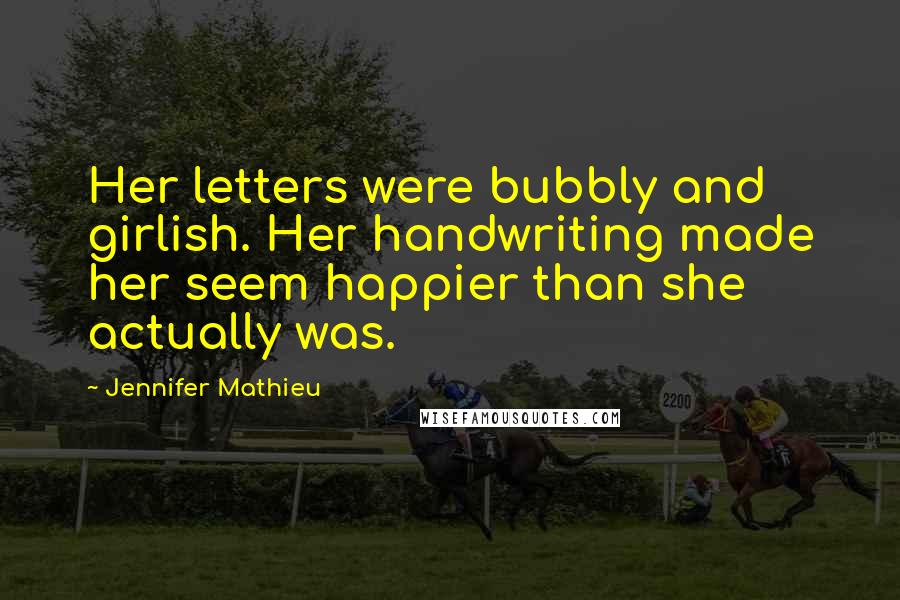 Jennifer Mathieu Quotes: Her letters were bubbly and girlish. Her handwriting made her seem happier than she actually was.