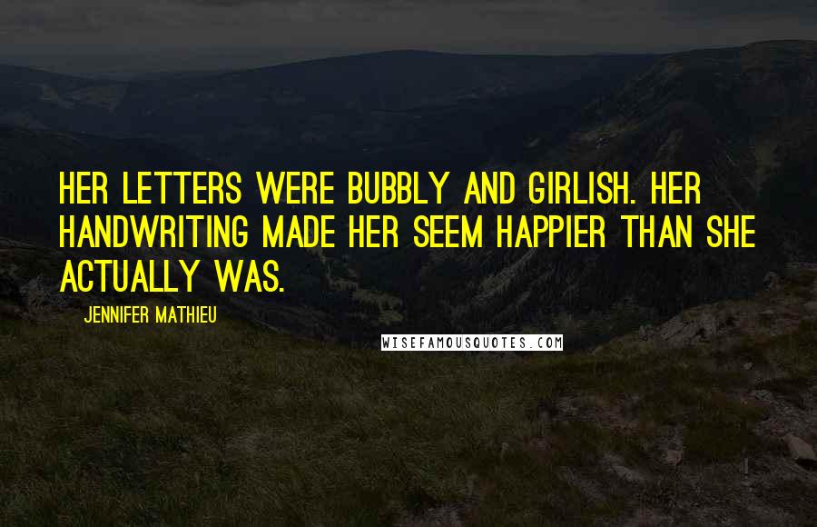 Jennifer Mathieu Quotes: Her letters were bubbly and girlish. Her handwriting made her seem happier than she actually was.