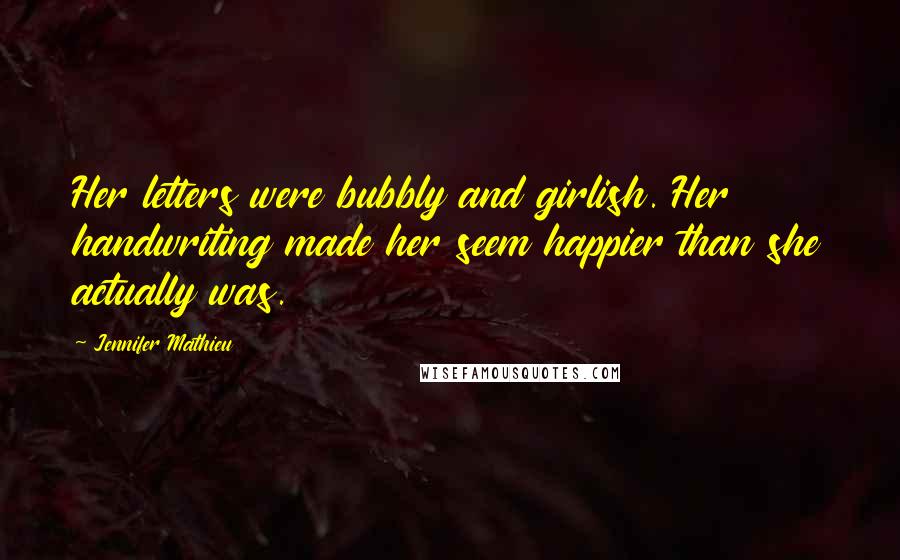 Jennifer Mathieu Quotes: Her letters were bubbly and girlish. Her handwriting made her seem happier than she actually was.
