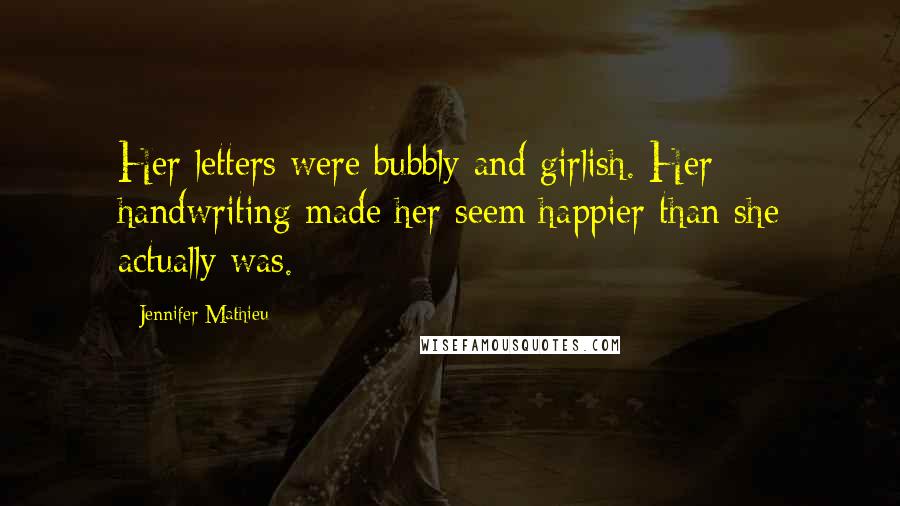 Jennifer Mathieu Quotes: Her letters were bubbly and girlish. Her handwriting made her seem happier than she actually was.