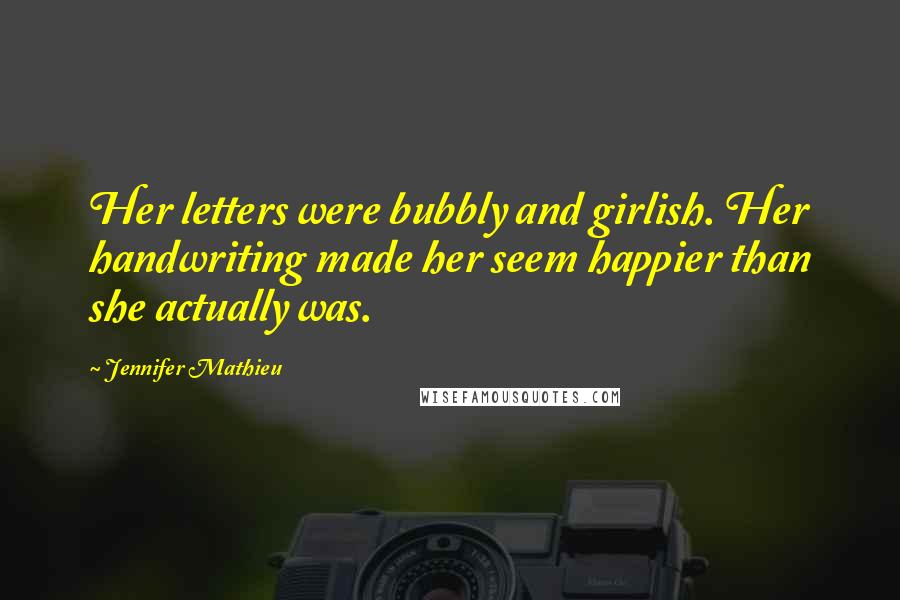 Jennifer Mathieu Quotes: Her letters were bubbly and girlish. Her handwriting made her seem happier than she actually was.