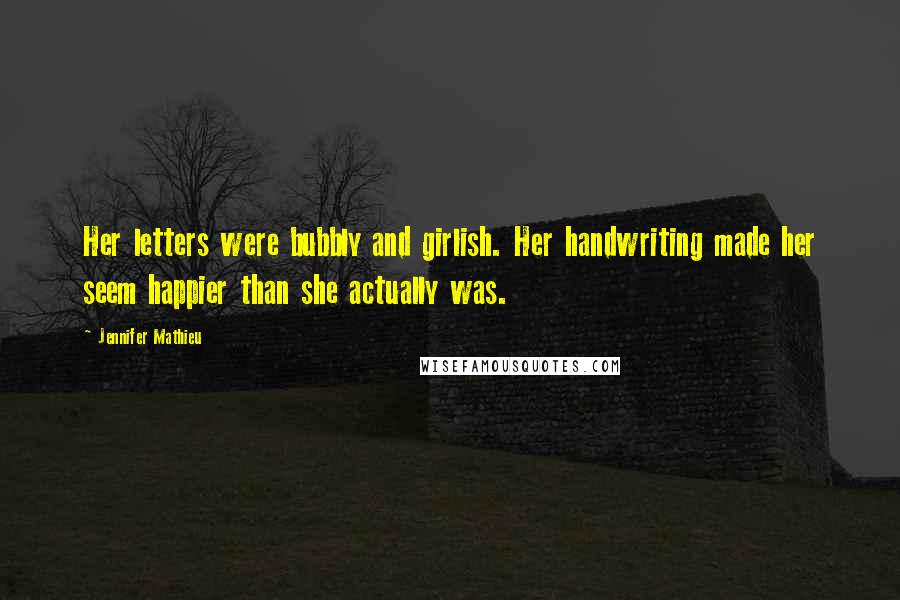 Jennifer Mathieu Quotes: Her letters were bubbly and girlish. Her handwriting made her seem happier than she actually was.