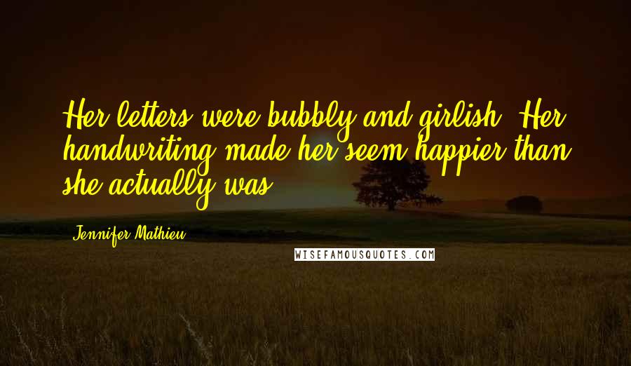 Jennifer Mathieu Quotes: Her letters were bubbly and girlish. Her handwriting made her seem happier than she actually was.