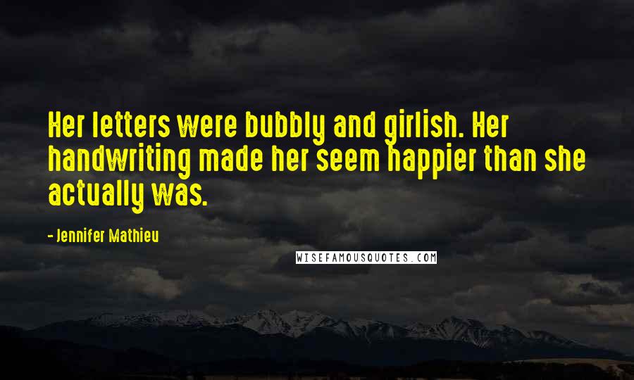 Jennifer Mathieu Quotes: Her letters were bubbly and girlish. Her handwriting made her seem happier than she actually was.