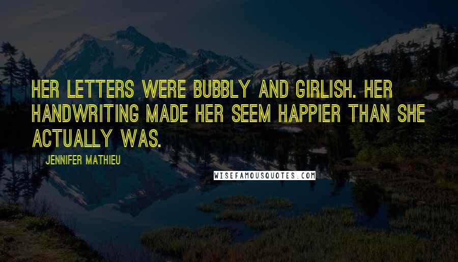 Jennifer Mathieu Quotes: Her letters were bubbly and girlish. Her handwriting made her seem happier than she actually was.