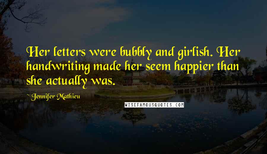 Jennifer Mathieu Quotes: Her letters were bubbly and girlish. Her handwriting made her seem happier than she actually was.