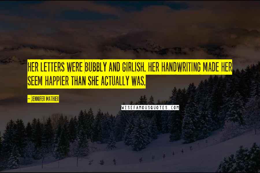 Jennifer Mathieu Quotes: Her letters were bubbly and girlish. Her handwriting made her seem happier than she actually was.