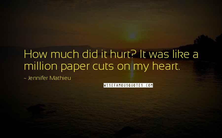 Jennifer Mathieu Quotes: How much did it hurt? It was like a million paper cuts on my heart.