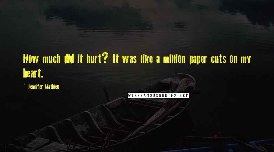 Jennifer Mathieu Quotes: How much did it hurt? It was like a million paper cuts on my heart.