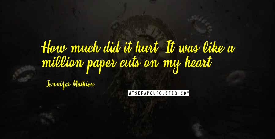 Jennifer Mathieu Quotes: How much did it hurt? It was like a million paper cuts on my heart.