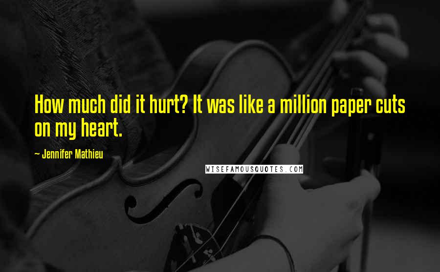 Jennifer Mathieu Quotes: How much did it hurt? It was like a million paper cuts on my heart.