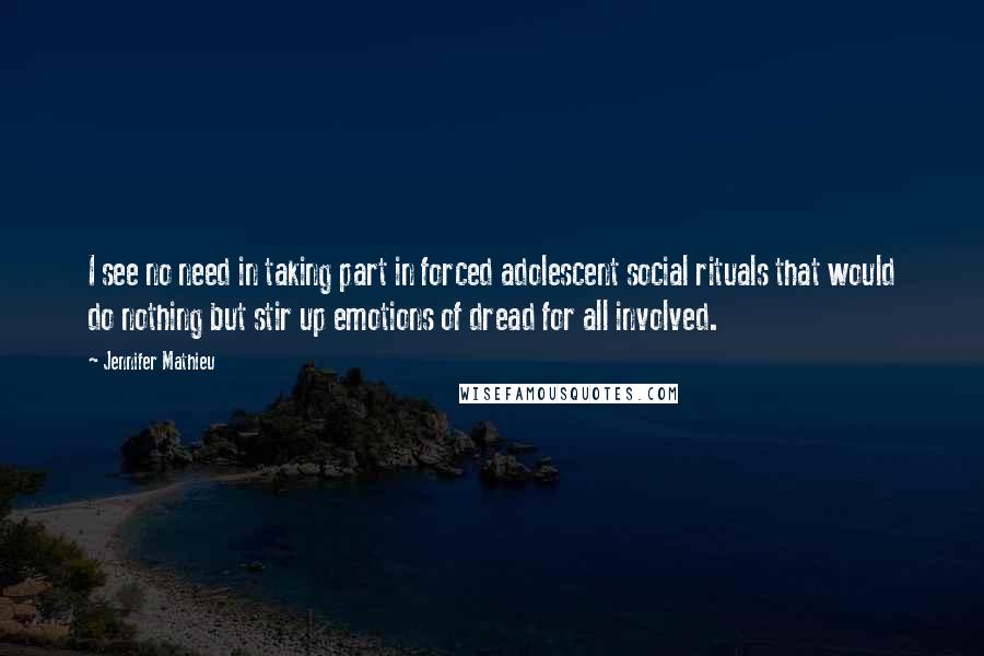 Jennifer Mathieu Quotes: I see no need in taking part in forced adolescent social rituals that would do nothing but stir up emotions of dread for all involved.