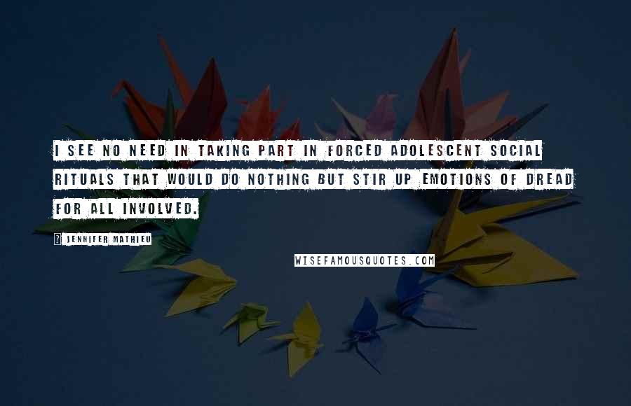 Jennifer Mathieu Quotes: I see no need in taking part in forced adolescent social rituals that would do nothing but stir up emotions of dread for all involved.