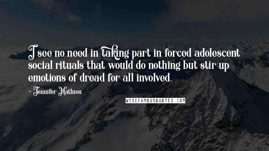 Jennifer Mathieu Quotes: I see no need in taking part in forced adolescent social rituals that would do nothing but stir up emotions of dread for all involved.