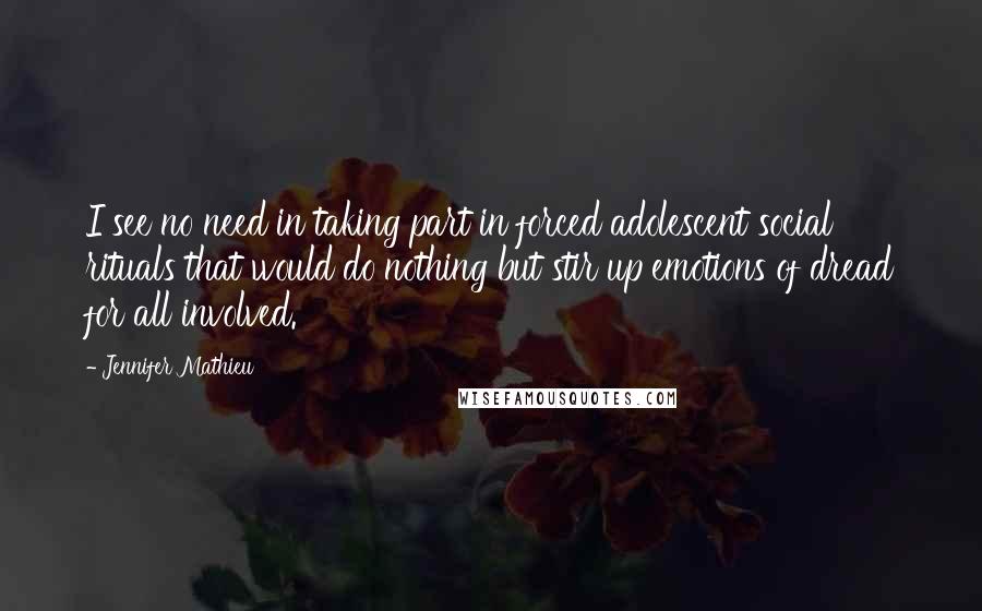 Jennifer Mathieu Quotes: I see no need in taking part in forced adolescent social rituals that would do nothing but stir up emotions of dread for all involved.