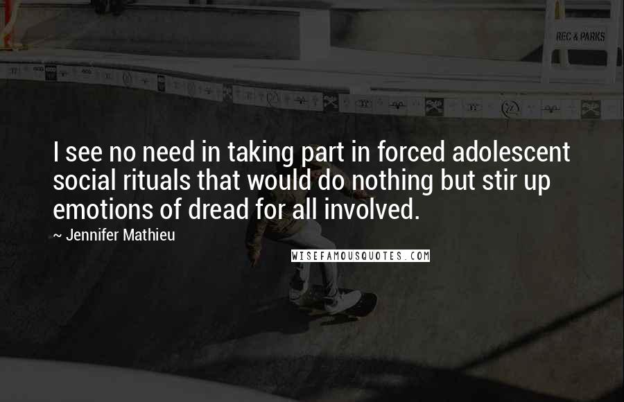 Jennifer Mathieu Quotes: I see no need in taking part in forced adolescent social rituals that would do nothing but stir up emotions of dread for all involved.