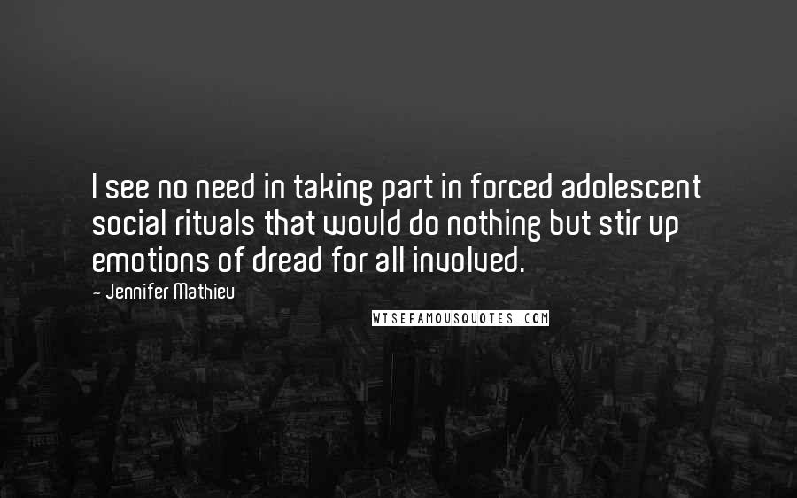 Jennifer Mathieu Quotes: I see no need in taking part in forced adolescent social rituals that would do nothing but stir up emotions of dread for all involved.