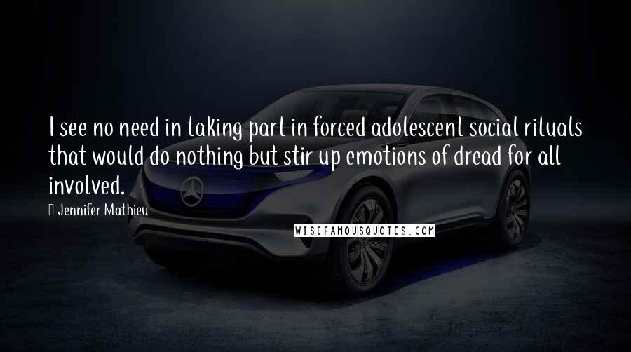 Jennifer Mathieu Quotes: I see no need in taking part in forced adolescent social rituals that would do nothing but stir up emotions of dread for all involved.
