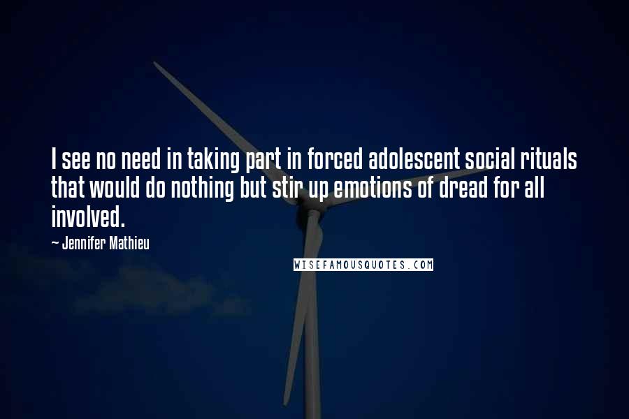 Jennifer Mathieu Quotes: I see no need in taking part in forced adolescent social rituals that would do nothing but stir up emotions of dread for all involved.