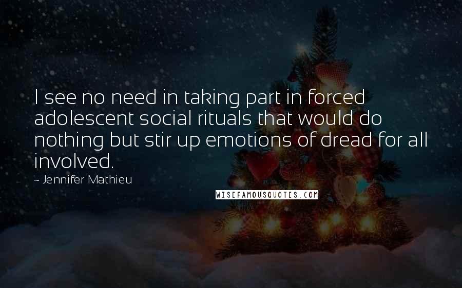 Jennifer Mathieu Quotes: I see no need in taking part in forced adolescent social rituals that would do nothing but stir up emotions of dread for all involved.
