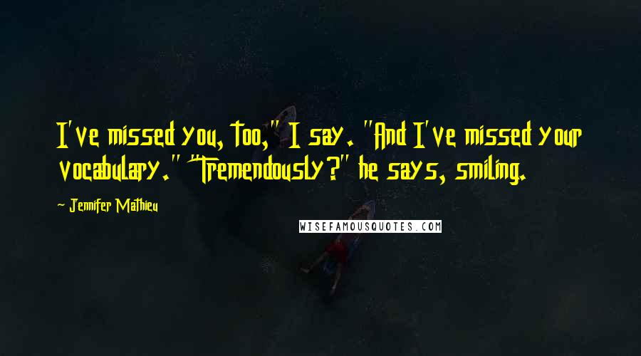 Jennifer Mathieu Quotes: I've missed you, too," I say. "And I've missed your vocabulary." "Tremendously?" he says, smiling.