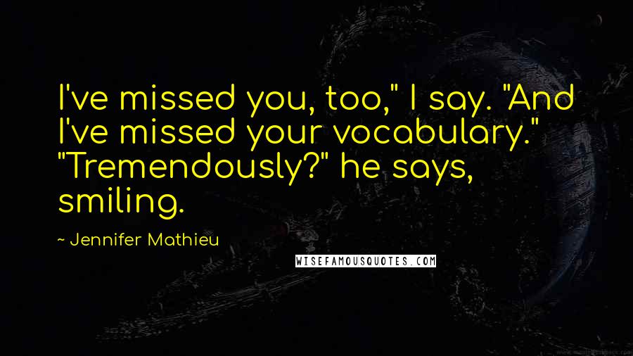 Jennifer Mathieu Quotes: I've missed you, too," I say. "And I've missed your vocabulary." "Tremendously?" he says, smiling.