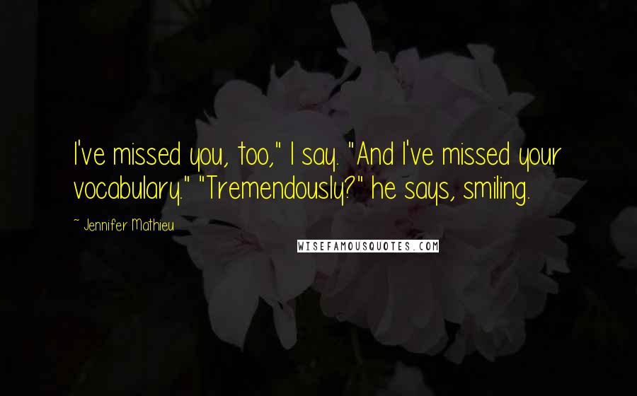 Jennifer Mathieu Quotes: I've missed you, too," I say. "And I've missed your vocabulary." "Tremendously?" he says, smiling.