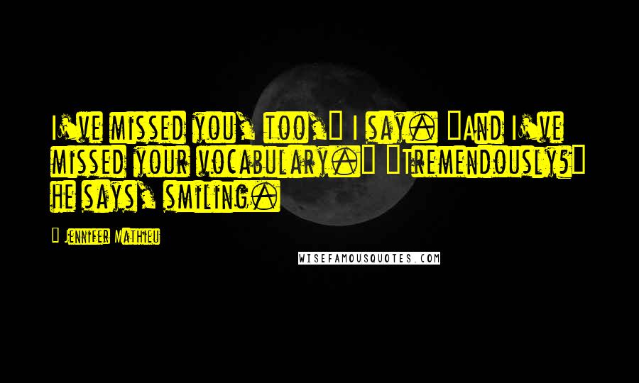 Jennifer Mathieu Quotes: I've missed you, too," I say. "And I've missed your vocabulary." "Tremendously?" he says, smiling.