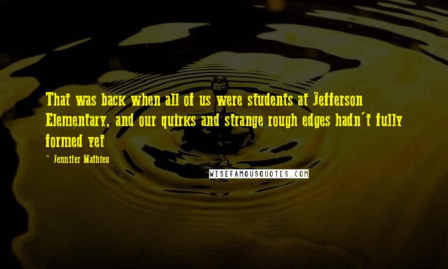 Jennifer Mathieu Quotes: That was back when all of us were students at Jefferson Elementary, and our quirks and strange rough edges hadn't fully formed yet