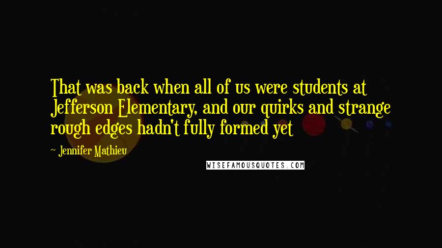 Jennifer Mathieu Quotes: That was back when all of us were students at Jefferson Elementary, and our quirks and strange rough edges hadn't fully formed yet