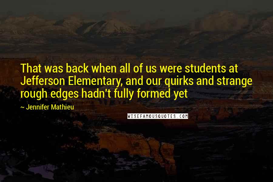 Jennifer Mathieu Quotes: That was back when all of us were students at Jefferson Elementary, and our quirks and strange rough edges hadn't fully formed yet