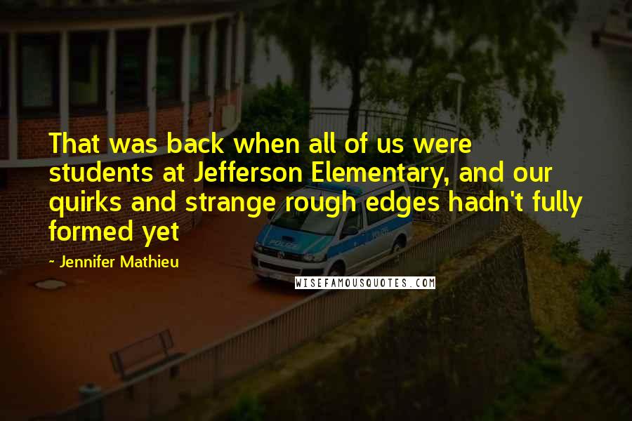 Jennifer Mathieu Quotes: That was back when all of us were students at Jefferson Elementary, and our quirks and strange rough edges hadn't fully formed yet