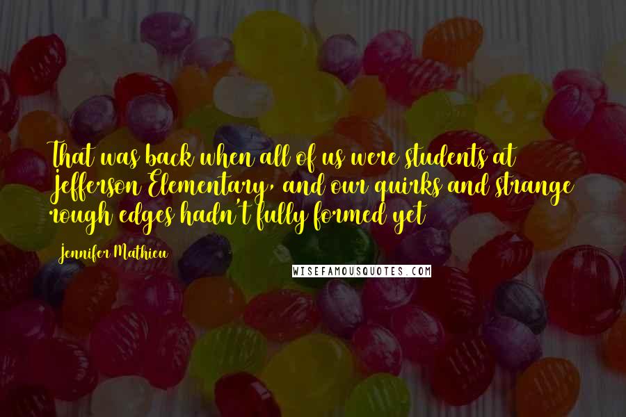 Jennifer Mathieu Quotes: That was back when all of us were students at Jefferson Elementary, and our quirks and strange rough edges hadn't fully formed yet