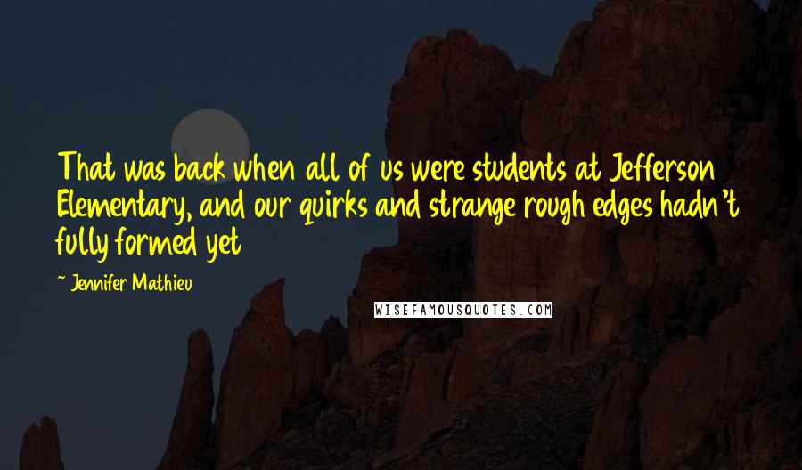 Jennifer Mathieu Quotes: That was back when all of us were students at Jefferson Elementary, and our quirks and strange rough edges hadn't fully formed yet