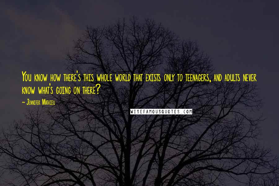 Jennifer Mathieu Quotes: You know how there's this whole world that exists only to teenagers, and adults never know what's going on there?