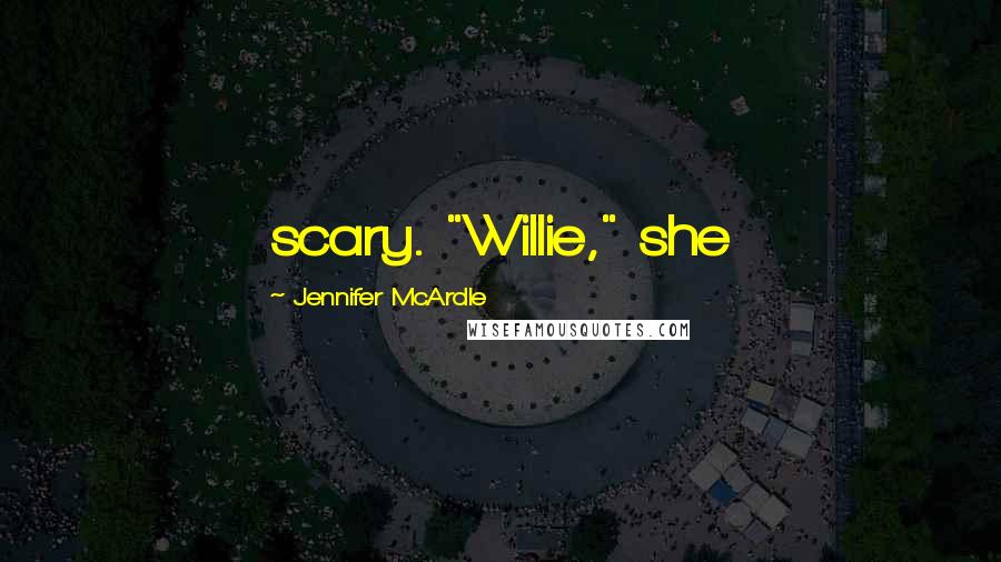 Jennifer McArdle Quotes: scary. "Willie," she