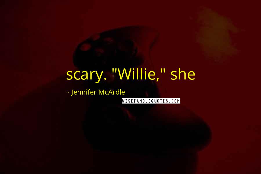 Jennifer McArdle Quotes: scary. "Willie," she