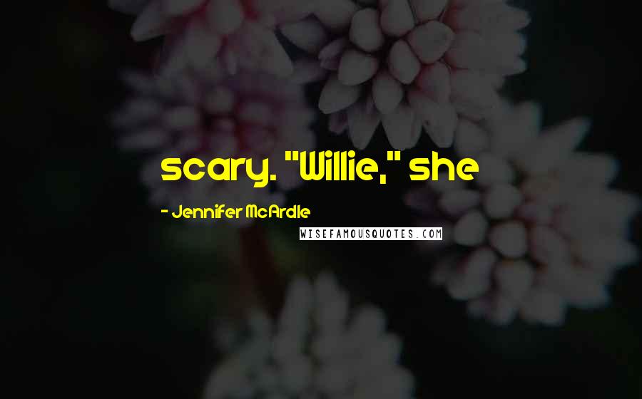 Jennifer McArdle Quotes: scary. "Willie," she