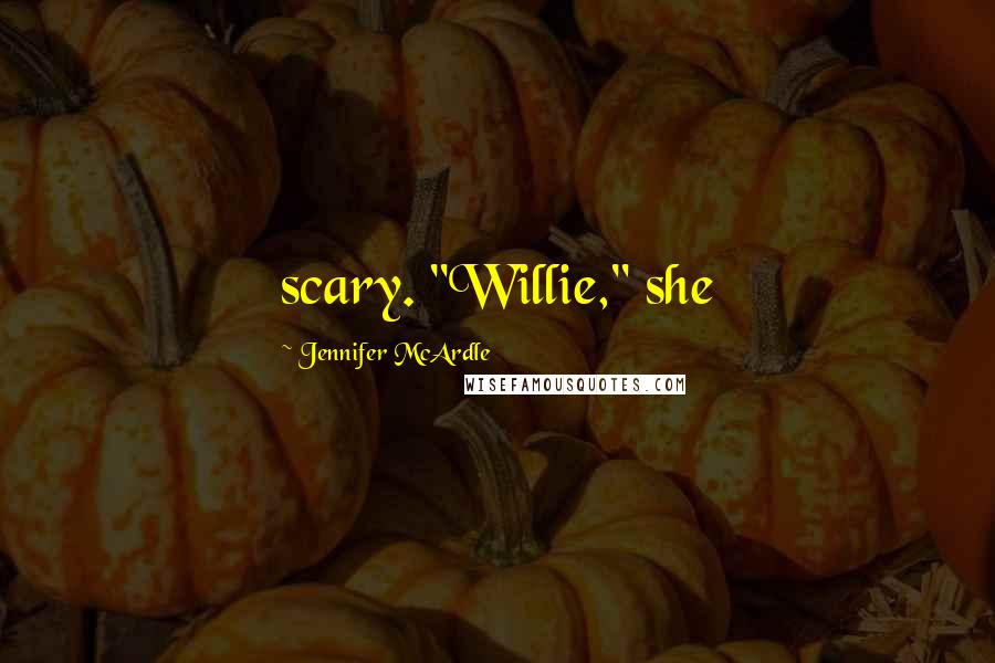 Jennifer McArdle Quotes: scary. "Willie," she