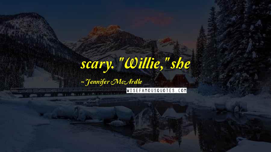 Jennifer McArdle Quotes: scary. "Willie," she