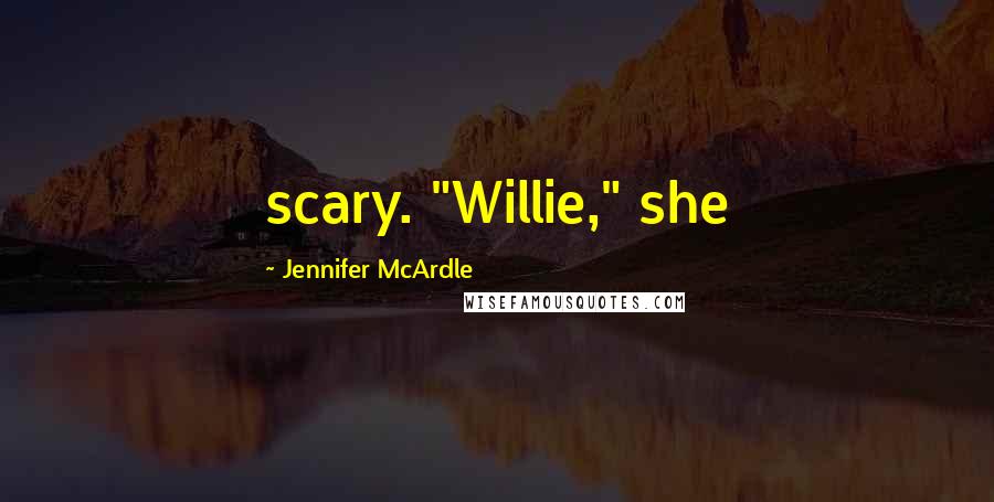 Jennifer McArdle Quotes: scary. "Willie," she